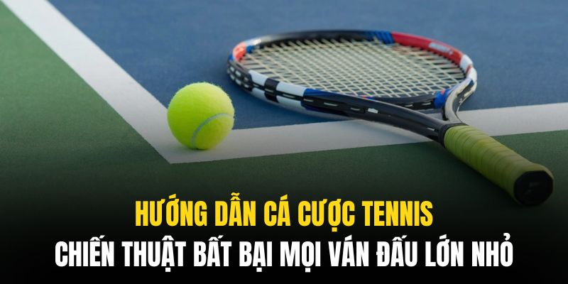 Hướng Dẫn Cá Cược Tennis Bất Bại Trong Mọi Ván Đấu Lớn Nhỏ