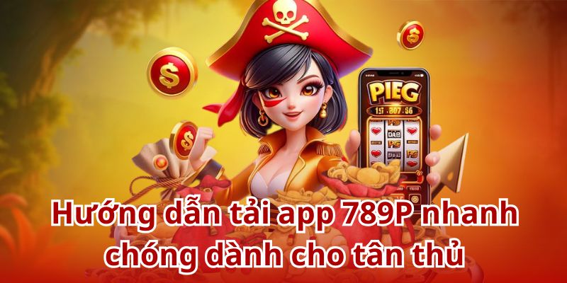 Hướng dẫn tải app 789P nhanh chóng dành cho người mới