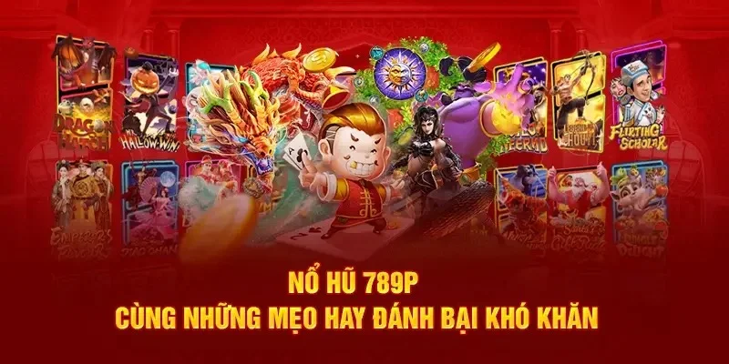 Mẹo chơi nổ hũ 789P – Kinh nghiệm thực chiến từ cao thủ