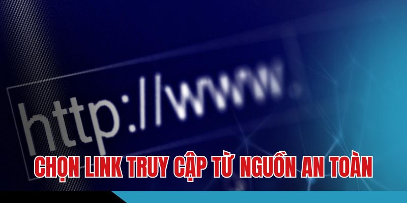 Chọn link truy cập từ nguồn an toàn