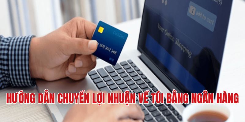 Hướng dẫn chuyển lợi nhuận về túi bằng ngân hàng