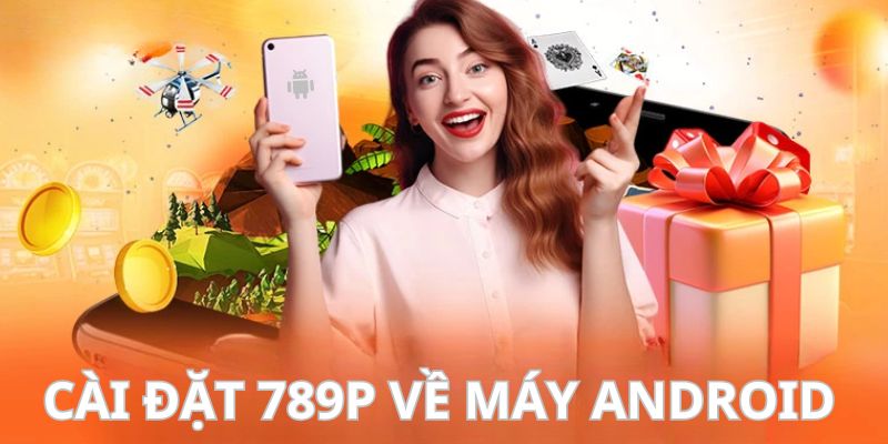 Quy trình 4 bước tải app 789P về thiết bị Android