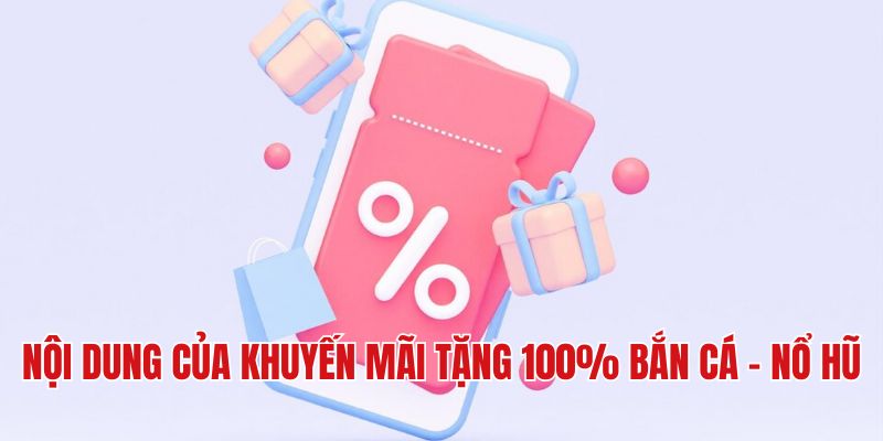 Nội dung của khuyến mãi tặng 100% Bắn cá - Nổ hũ