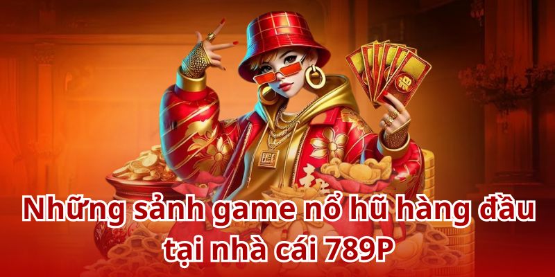 Top 3 sảnh game nổ hũ siêu hot tại 789P